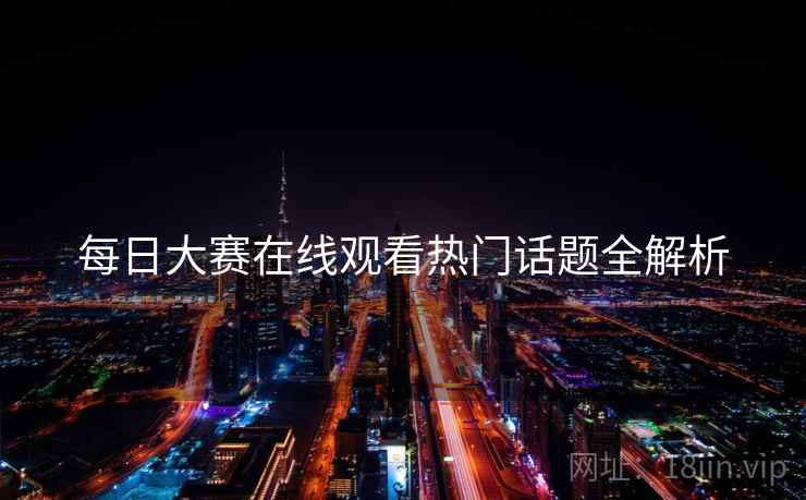 每日大赛在线观看热门话题全解析