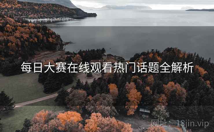 每日大赛在线观看热门话题全解析