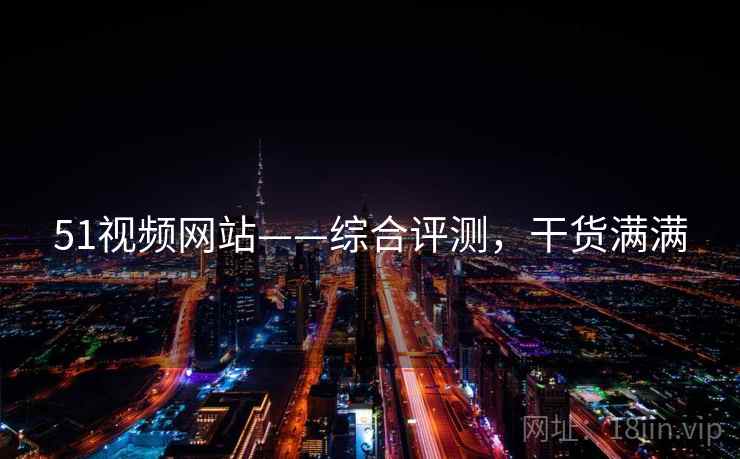 51视频网站——综合评测，干货满满
