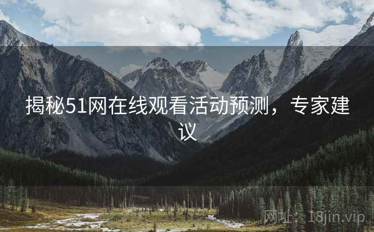 揭秘51网在线观看活动预测，专家建议
