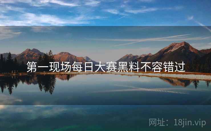 第一现场每日大赛黑料不容错过