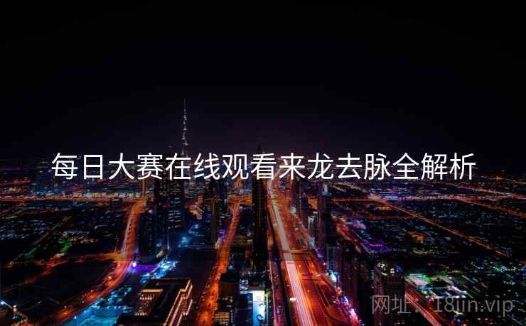 每日大赛在线观看来龙去脉全解析