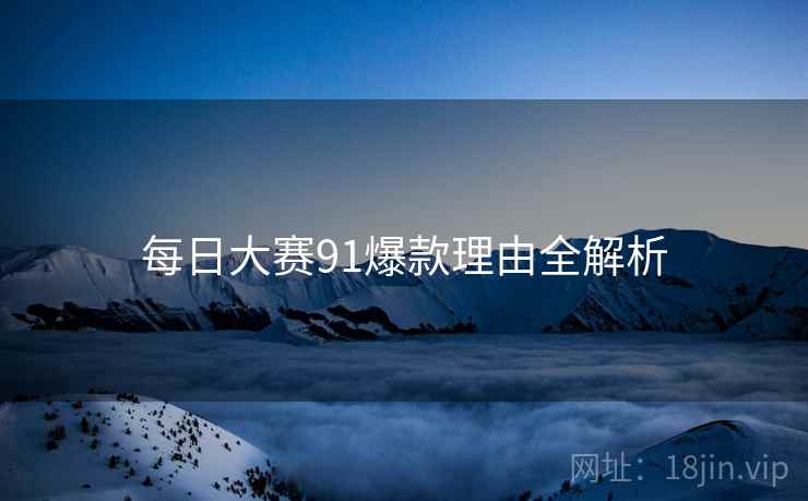 每日大赛91爆款理由全解析