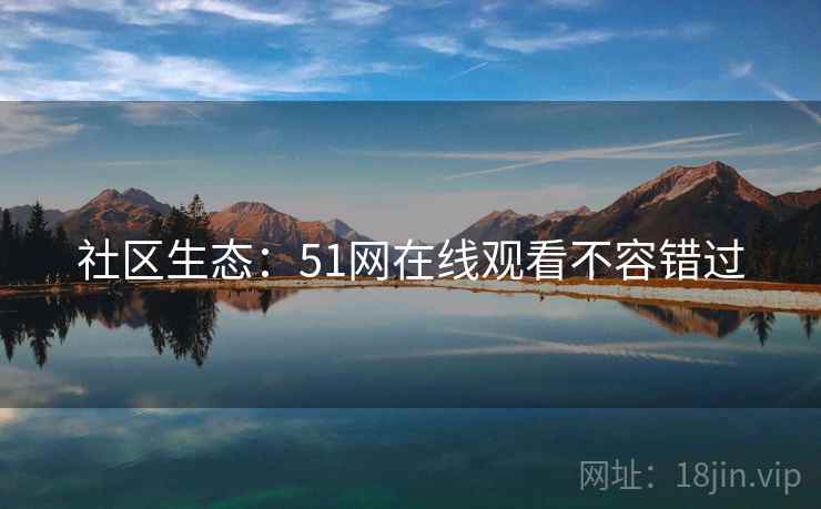 社区生态：51网在线观看不容错过