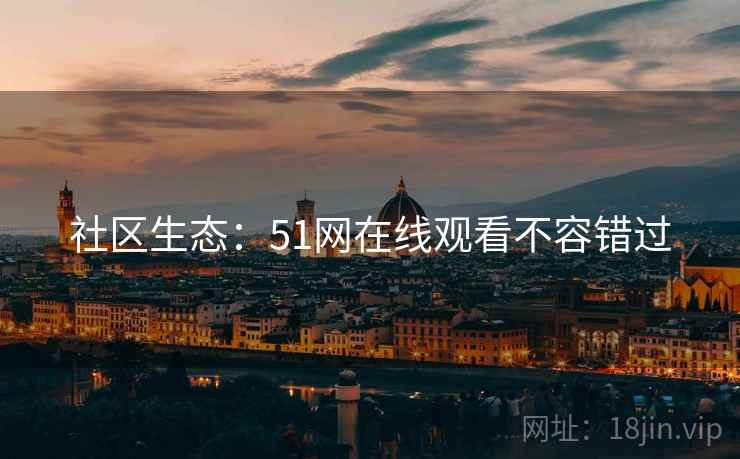 社区生态：51网在线观看不容错过