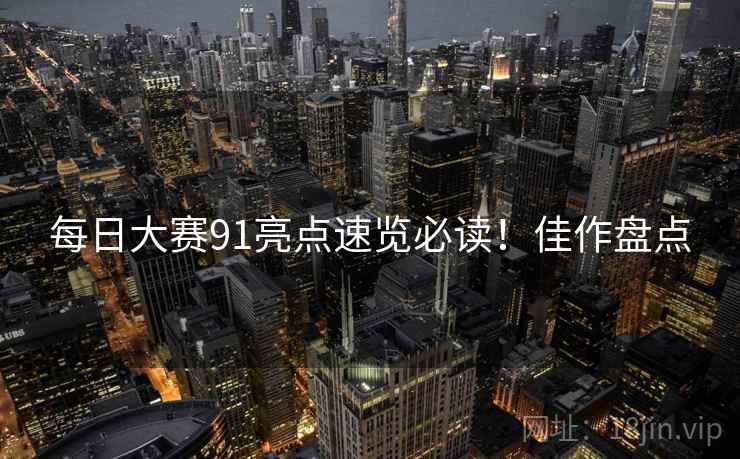 每日大赛91亮点速览必读！佳作盘点