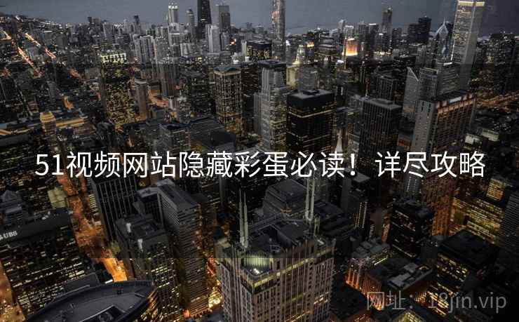 51视频网站隐藏彩蛋必读！详尽攻略