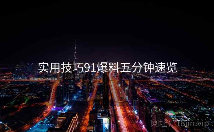 实用技巧91爆料五分钟速览
