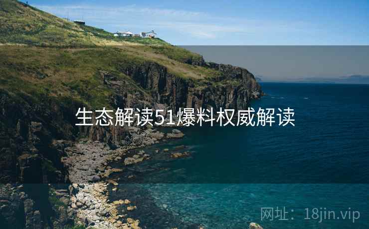 生态解读51爆料权威解读