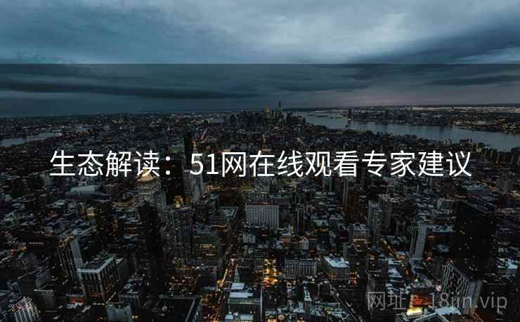 生态解读：51网在线观看专家建议