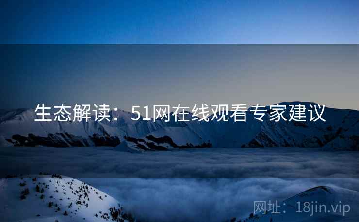 生态解读：51网在线观看专家建议