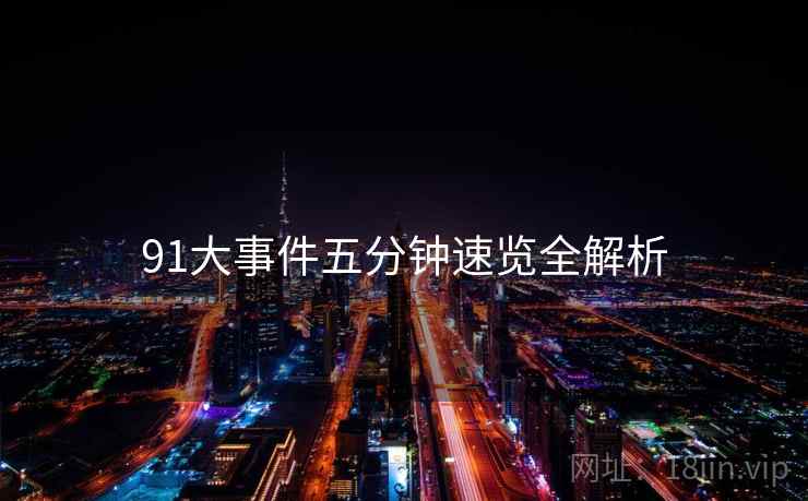 91大事件五分钟速览全解析