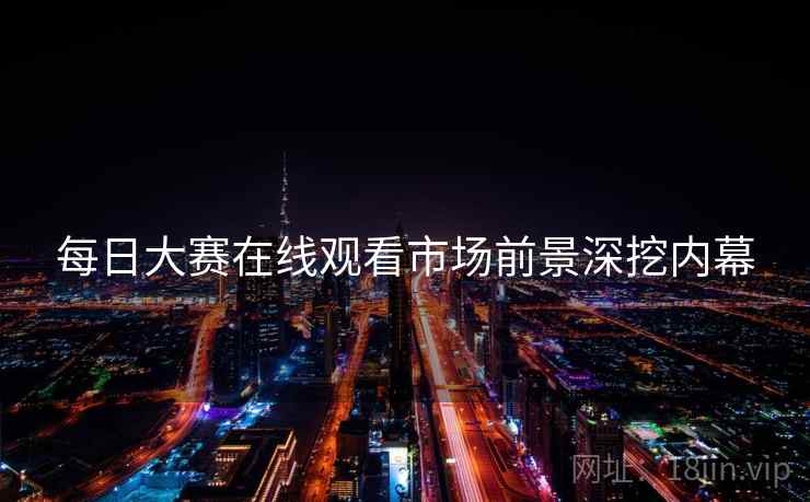 每日大赛在线观看市场前景深挖内幕