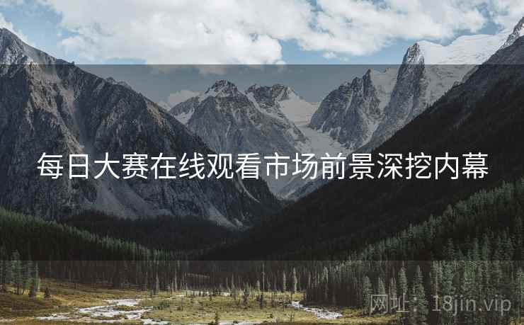 每日大赛在线观看市场前景深挖内幕