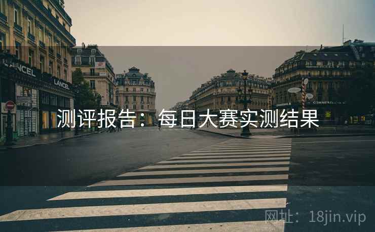 测评报告：每日大赛实测结果