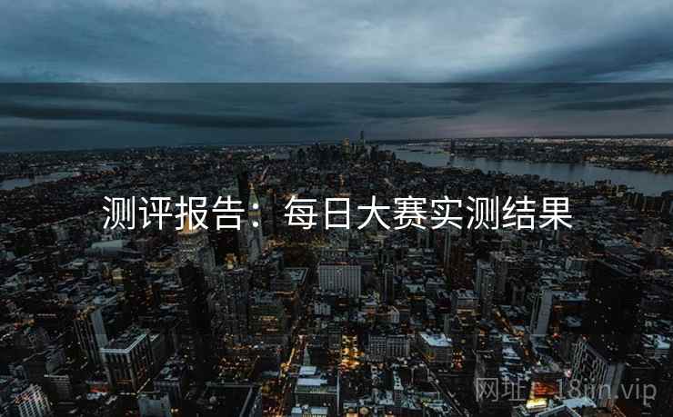 测评报告：每日大赛实测结果