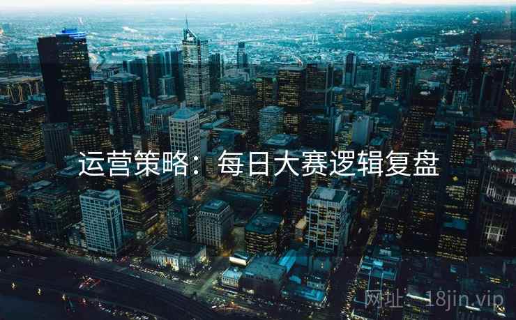 运营策略：每日大赛逻辑复盘