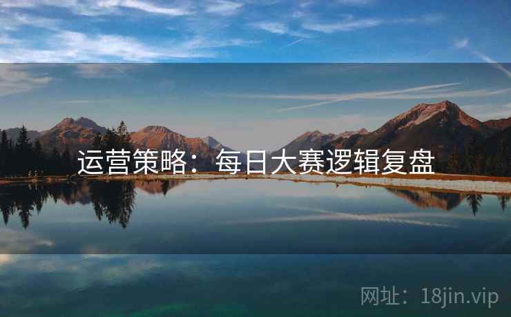 运营策略：每日大赛逻辑复盘
