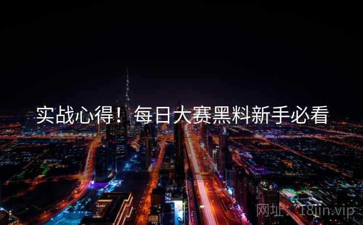 实战心得！每日大赛黑料新手必看