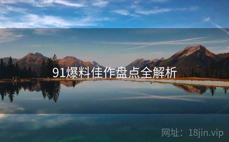 91爆料佳作盘点全解析