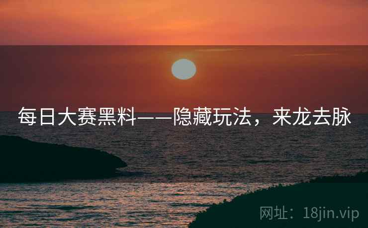 每日大赛黑料——隐藏玩法，来龙去脉