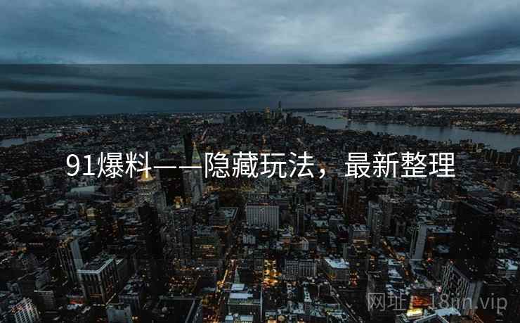 91爆料——隐藏玩法，最新整理