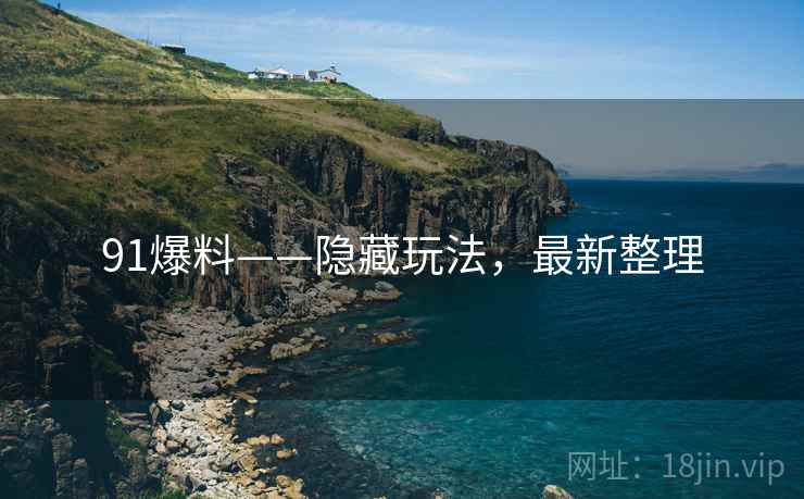 91爆料——隐藏玩法，最新整理