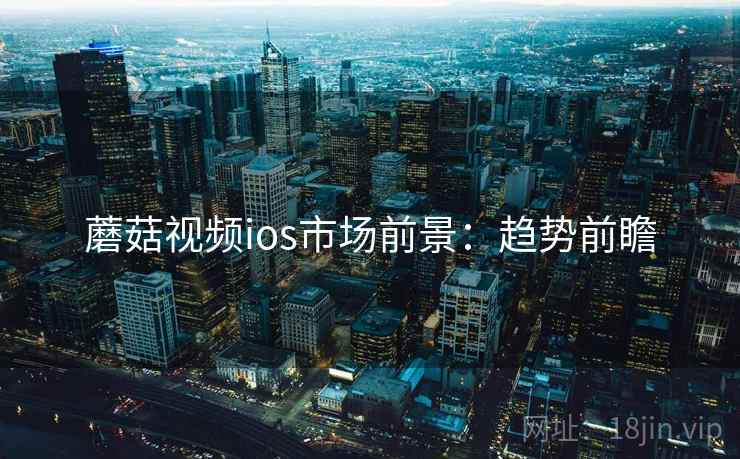 蘑菇视频ios市场前景：趋势前瞻