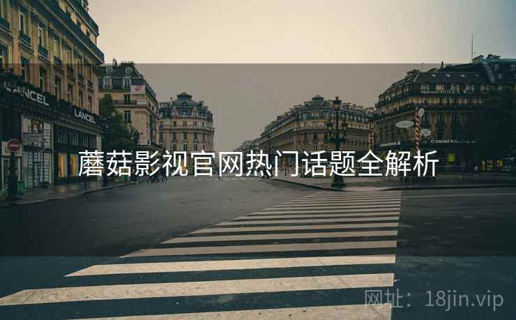 蘑菇影视官网热门话题全解析