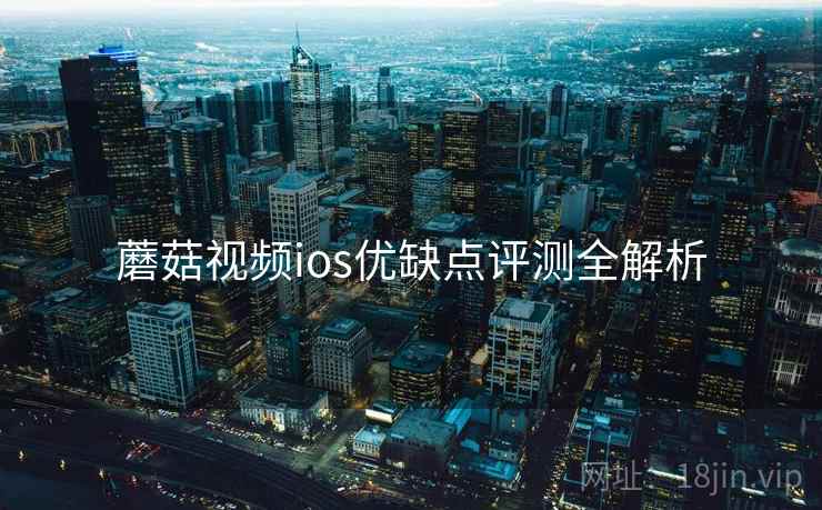 蘑菇视频ios优缺点评测全解析