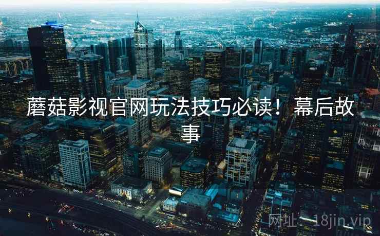 蘑菇影视官网玩法技巧必读！幕后故事