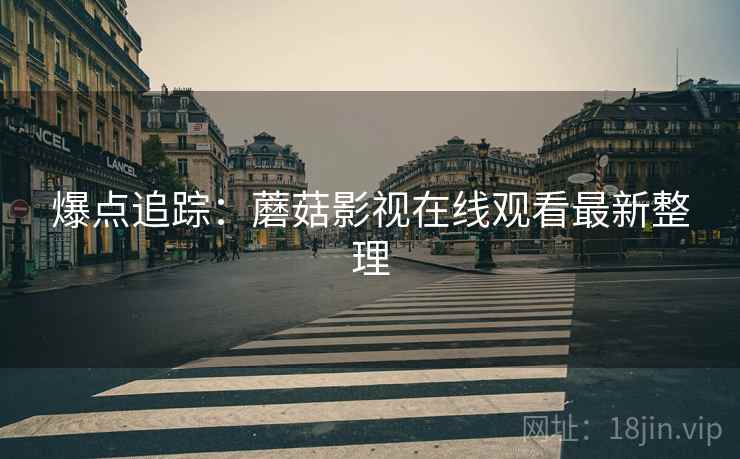 爆点追踪：蘑菇影视在线观看最新整理