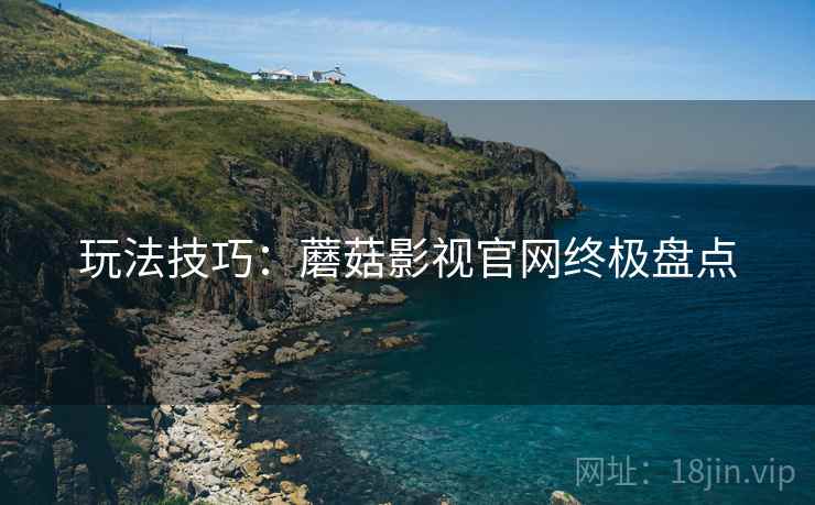 玩法技巧：蘑菇影视官网终极盘点