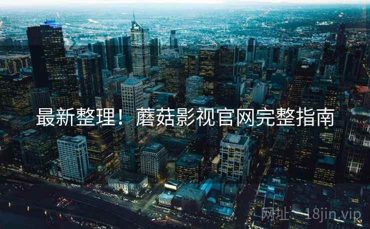 最新整理！蘑菇影视官网完整指南