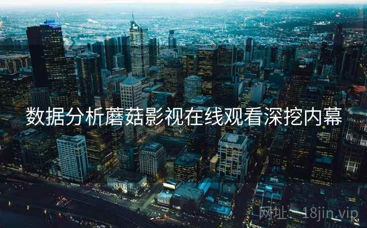 数据分析蘑菇影视在线观看深挖内幕