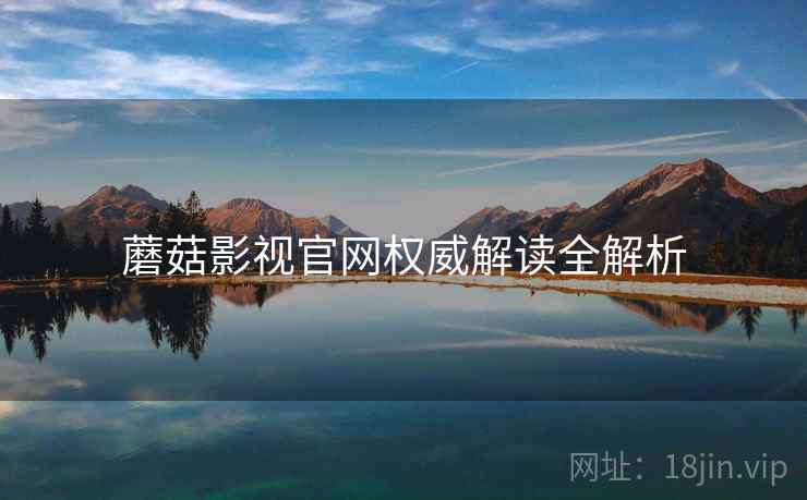 蘑菇影视官网权威解读全解析
