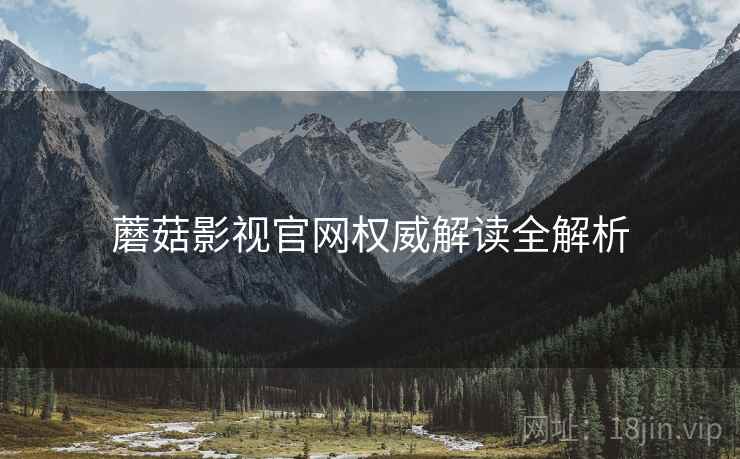 蘑菇影视官网权威解读全解析