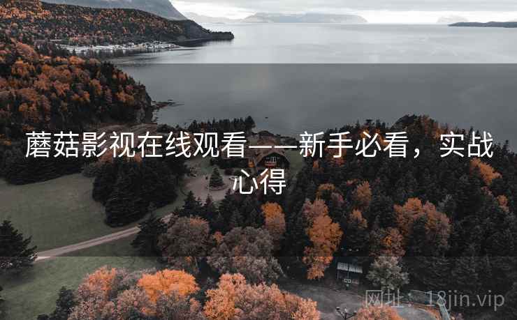 蘑菇影视在线观看——新手必看，实战心得