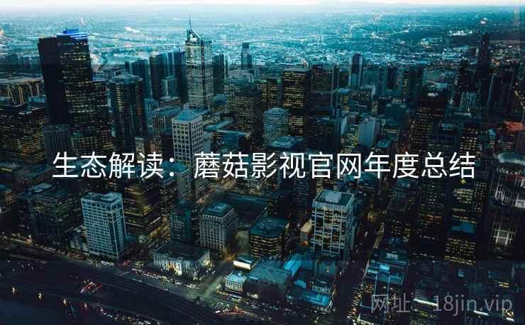 生态解读：蘑菇影视官网年度总结