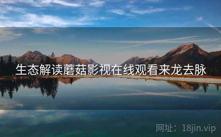 生态解读蘑菇影视在线观看来龙去脉