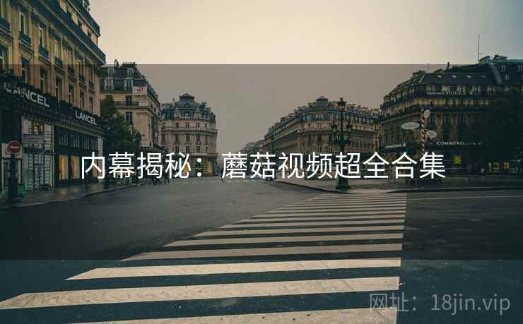 内幕揭秘：蘑菇视频超全合集