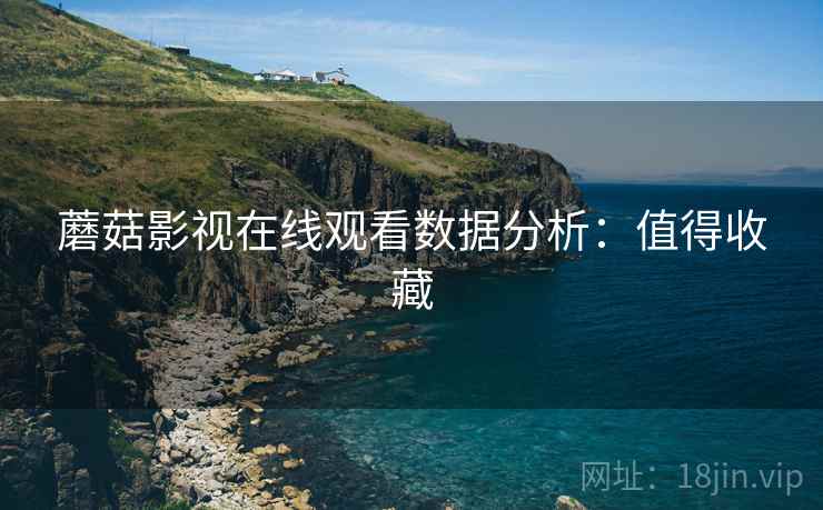 蘑菇影视在线观看数据分析：值得收藏