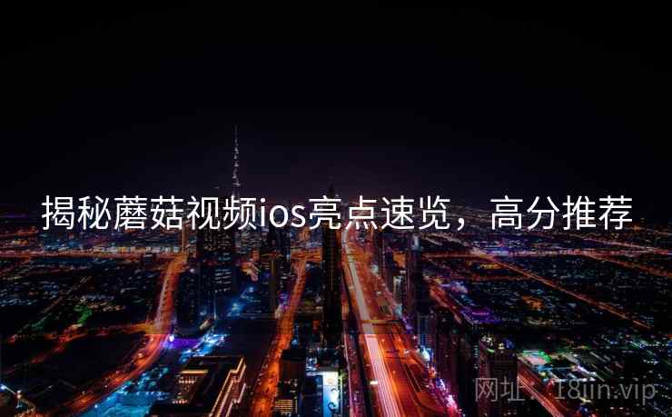 揭秘蘑菇视频ios亮点速览，高分推荐