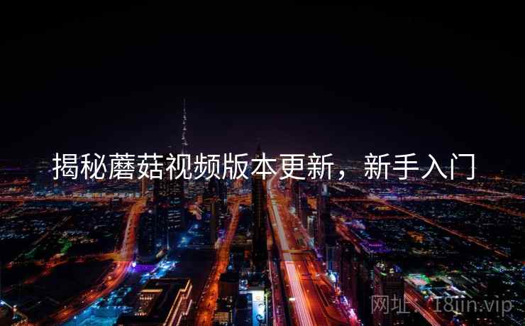 揭秘蘑菇视频版本更新，新手入门