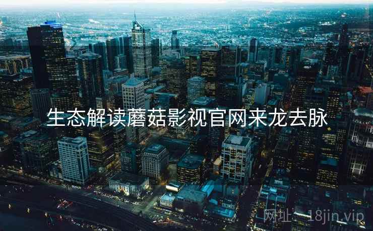 生态解读蘑菇影视官网来龙去脉