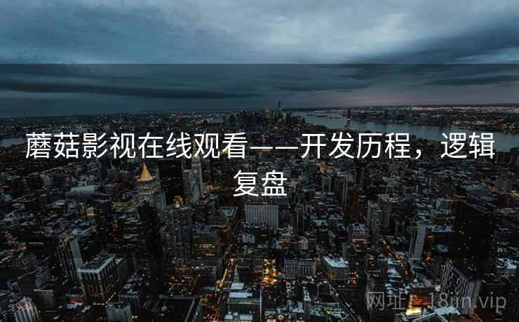 蘑菇影视在线观看——开发历程，逻辑复盘