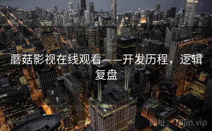 蘑菇影视在线观看——开发历程，逻辑复盘