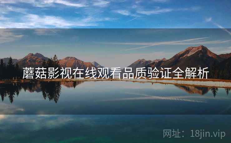 蘑菇影视在线观看品质验证全解析