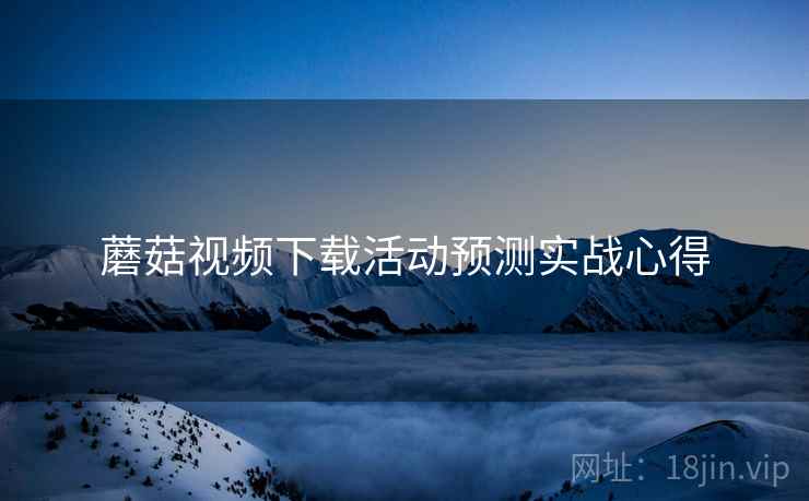 蘑菇视频下载活动预测实战心得