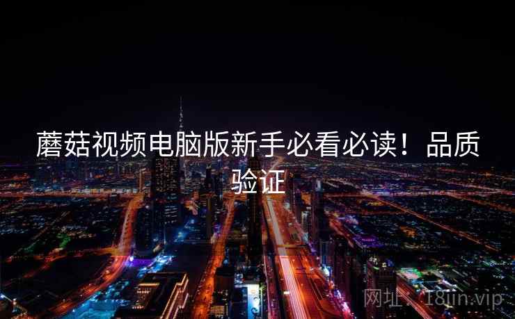 蘑菇视频电脑版新手必看必读！品质验证